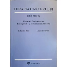 TERAPIA CANCERULUI. GHID PRACTIC. ELEMENTE FUNDAMENTALE DE DIAGNOSTIC SI TRATAMENT MULTIMODAL
