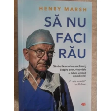 SA NU FACI RAU. GANDURILE UNUI NEUROCHIRURG DESPRE ERORI, VINOVATIE SI LATURA UMANA A MEDICINEI