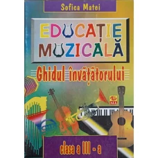 EDUCATIE MUZICALA. GHIDUL INVATATORULUI CLASA A III-A