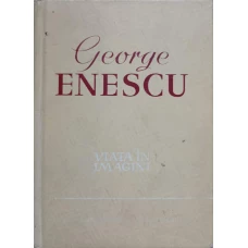 GEORGE ENESCU. VIATA IN IMAGINI