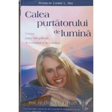 CALEA PURTATORULUI DE LUMINA. TREZIREA PUTERII TALE SPIRITUALE DE A CUNOASTE SI DE A VINDECA