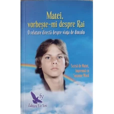 MATEI, VORBESTE-MI DESPRE RAI. O RELATARE DIRECTA DESPRE VIATA DE DINCOLO