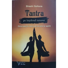 TANTRA PE INTELESUL TUTUROR. DESCOPERA CALEA DE LA SEX LA SPIRIT