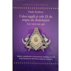 CALEA REGALA SI CELE 33 DE TREPTE ALE DESAVARSIRII. SINTEZE, CONSIDERATII SI RATIONAMENTE INITIATICE PRIVIND LECTIA HIRAMICA SI ADEVARATA MAIESTRIE MASONICA