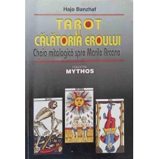 TAROT SI CALATORIA EROULUI. CHEIA MITOLOGICA SPRE MARILE ARCANE