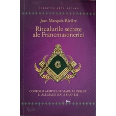 RITUALURILE SECRETE ALE FRANCMASONERIEI. DUPA ARHIVELE MARELUI ORIENT SI ALE MARII LOJI A FRANTEI