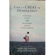 CINE L-A CREAT PE DUMNEZEU? RASPUNSURI LA PESTE 100 DE INTREBARI DIFICILE DESPRE CREDINTA