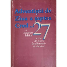 ADVENTISTII DE ZIUA A SAPTEA CRED... O EXPUNERE BIBLICA A CELOR 27 DE PUNCTE FUNDAMENTALE DE DOCTRINA
