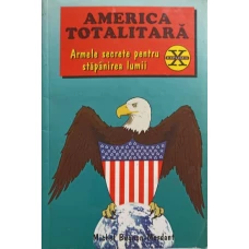AMERICA TOTALITARA. ARMELE SECRETE PENTRU STAPANIREA LUMII