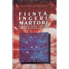 CALATORII ATEMPORALI. FIINTA, INGERI, MARTORI CRONICA UNUI CONTACT INTERDIMENSIONAL