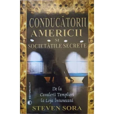 CONDUCATORII AMERICII SI SOCIETATILE SECRETE, DE LA CAVALERII TEMPLIERI LA LOJA INTUNECATA