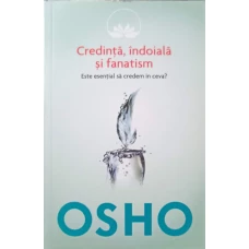 CREDINTA, INDOIALA SI FANATISM. ESTE ESENTIAL SA CREDEM IN CEVA?