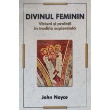 DIVINUL FEMININ. VIZIUNI SI PROFETII IN TRADITIA SAPIENTIALA