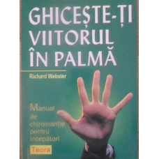GHICESTE-TI VIITORUL IN PALMA. MANUAL DE CHIROMANTIE PENTRU INCEPATORI
