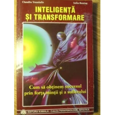 INTELIGENTA SI TRANSFORMARE. CUM SA OBTINEM SUCCESUL PRIN FORTA MINTII SI A SUFLETULUI