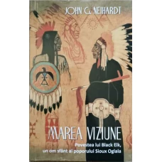 MAREA VIZIUNE. POVESTEA LUI BLACK ELK, UN OM SFANT AL POPORULUI SIOUX OGLALA