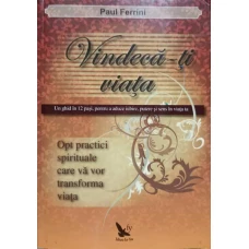 VINDECA-TI VIATA. UN GHID IN 12 PASI, PENTRU A ADUCE IUBIRE, PUTERE SI SENS IN VIATA TA