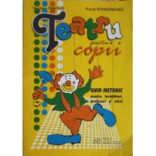 TEATRU PENTRU COPII. GHID METODIC PENTRU INVATATORI, PROFESORI SI ELEVI