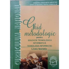 GHID METODOLOGIC PENTRU EDUCATIE TEHNOLOGICA, INFORMATICA, TEHNOLOGIA INFORMATIEI. LICEU TEORETIC