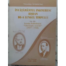INVATAMANTUL INGINERESC IESEAN DE-A LUNGUL TIMPULUI VOL.3 SCOALA POLITEHNICA GH. ASACHI 1937-1948