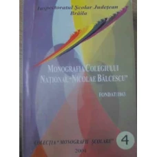 MONOGRAFIA COLEGIULUI NATIONAL NICOLAE BALCESCU BRAILA. FONDAT 1863