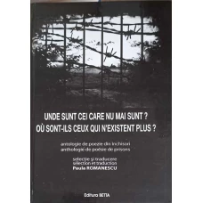 UNDE SUNT CEI CARE NU MAI SUNT? ANTOLOGIE DE POEZIE DIN INCHISORI, EDITIE BILINGVA FRANCEZA-ROMANA
