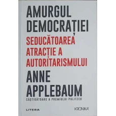 AMURGUL DEMOCRATIEI. SEDUCATOAREA ATRACTIE A AUTORITARISMULUI