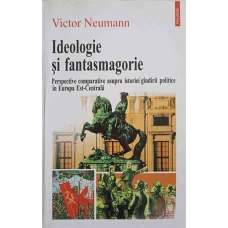 IDEOLOGIE SI FANTASMAGORIE. PERSPECTIVE COMPARATIVE ASUPRA ISTORIEI GINDIRII POLITICE IN EUROPA EST-CENTRALA