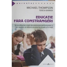 EDUCATIE FARA CONSTRANGERI. SA NE ELIBERAM COPIII DE PRESIUNEA PERFORMANTEI SI SA-I AJUTAM SA OBTINA SUCCESUL LA SCOALA SI IN VIATA