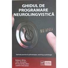 GHIDUL DE PROGRAMARE NEUROLINGVISTICA. APLICATII PRACTICE IN PSIHOTERAPIE, COACHING SI PSIHOLOGIE