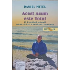 ACEST ACUM ESTE TOTUL. 21 DE MEDITATII STRAVECHI PENTRU A TE TREZI LA IDENTITATEA TA ADEVARATA