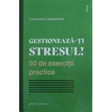 GESTIONEAZA-TI STRESUL! 50 DE EXERCITII PRACTICE