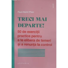 TRECI MAI DEPARTE! 50 DE EXERCITII PRACTICE PENTRU A TE ELIBERA DE TEMERI SI A RENUNTA LA CONTROL