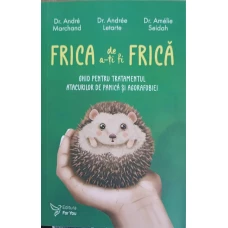 FRICA DE A-TI FI FRICA. GHID PENTRU TRATAMENTUL ATACURILOR DE PANICA SI AGORAFOBIEI