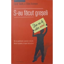 S-AU FACUT GRESELI (DAR NU DE CATRE MINE!). DE CE JUSTIFICAM CREDINTE RIDICOLE, DECIZII PROASTE SI FAPTE DISTRUCTIVE