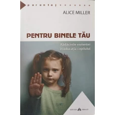 PENTRU BINELE TAU. RADACINILE VIOLENTEI IN EDUCATIA COPILULUI
