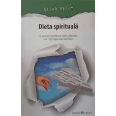 DIETA SPIRITUALA. UN PROGRAM REVOLUTIONAR PENTRU ELIMINAREA A TOT CE ITI INGREUNEAZA INUTIL VIATA
