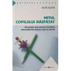 MITUL COPILULUI RASFATAT. SA PUNEM SUB SEMNUL INTREBARII STEREOTIPURILE DESPRE COPII SI PARINTI