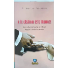 A TE CASATORI ESTE FRUMOS! CUM SA PREGATESTI SI SA TRAIESTI BOGATIA CASATORIEI CRESTINE