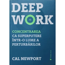 DEEP WORK. CONCENTRAREA CA SUPERPUTERE INTR-O LUME A PERTURBARILOR