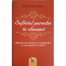 SUFLETUL PERECHE TE CHEAMA. METODE DE ACTIVARE A CONSTIENTEI SI SUCCESULUI IN RELATII