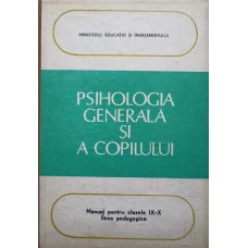 PSIHOLOGIA GENERALA SI A COPILULUI. MANUAL PENTRU CLASELE IX-X, LICEE PEDAGOGICE