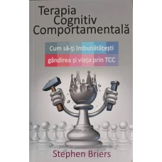TERAPIA COGNITIV COMPORTAMENTALA. CUM SA-TI IMBUNATATESTI GANDIREA SI VIATA PRIN TCC