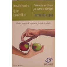 PRIMESTE IUBIREA PE CARE O DORESTI. JURNAL DE CUPLU. GHIDUL PRACTIC DE REGASIRE A FERICIRII IN RELATIE