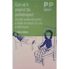 CUM SA FII PROPRIUL TAU PSIHOTERAPEUT. UN GHID AMANUNTIT PENTRU A INVATA SA TRAIESTI DIN PLIN SI FARA TEAMA