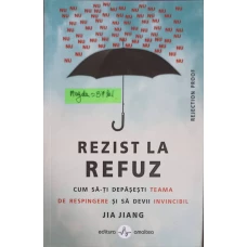 REZIST LA REFUZ. CUM SA-TI DEPASESTI TEAMA DE RESPINGERE SI SA DEVII INVINCIBIL