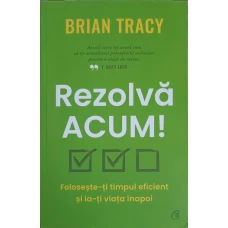 REZOLVA ACUM. FOLOSESTE-TI TIMPUL EFICIENT SI IA-TI VIATA INAPOI