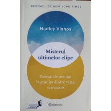 MISTERUL ULTIMELOR CLIPE. POVESTI DE NEUITAT LA GRANITA DINTRE VIATA SI MOARTE
