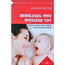 BEBELUSUL MEU INTELEGE TOT. CUM SA CRESTEM COPII SANATOSI PRIN PARENTAJ CONSTIENT