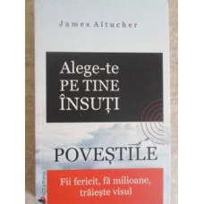 ALEGE-TE PE TINE INSUTI. POVESTILE. FII FERICIT, FA MILIOANE, TRAIESTE VISUL